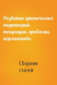 Развитие арктических территорий: тенденции, проблемы, перспективы