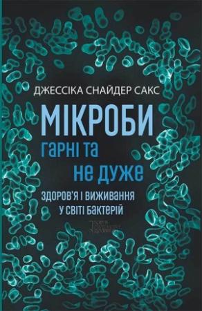 Обложка книги «Мікроби гарні та не дуже. Здоров’я і виживання у світі бактерій» — Джессика Сакс