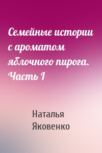 Семейные истории с ароматом яблочного пирога. Часть I