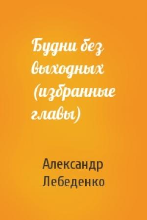 Обложка книги «Будни без выходных (избранные главы)» — Александр Лебеденко