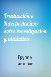 Traducción e Interpretación: entre investigación y didáctica