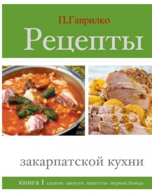 Обложка книги «Рецепты закарпатской кухни. Книга 1» — Петр П. Гаврилко
