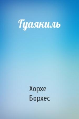 Обложка книги «Гуаякиль» — Хорхе Борхес