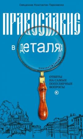 Обложка книги «Православие в деталях. Ответы на самые популярные вопросы» — Константин Пархоменко