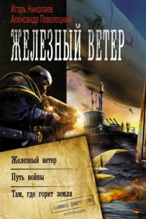 Обложка книги «Железный ветер. Путь войны. Там, где горит земля» — Александр Поволоцкий