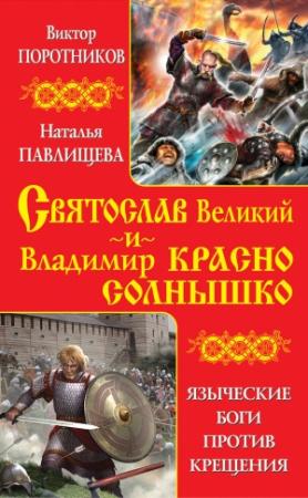 Обложка книги «Святослав Великий и Владимир Красно Солнышко. Языческие боги против Крещения» — Виктор Поротников, Наталья Павлищева
