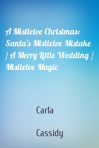 A Mistletoe Christmas: Santa's Mistletoe Mistake / A Merry Little Wedding / Mistletoe Magic
