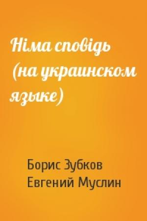Обложка книги «Нiма сповiдь (на украинском языке)» — Борис Васильевич Зубков, Евгений Салимович Муслин