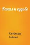 Клиффорд Саймак - Канал к судьбе