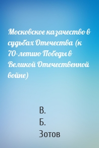 Московское казачество в судьбах Отечества (к 70-летию Победы в Великой Отечественной войне)