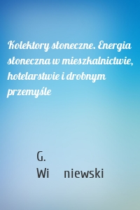 Kolektory słoneczne. Energia słoneczna w mieszkalnictwie, hotelarstwie i drobnym przemyśle