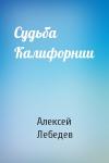 Алексей Лебедев - Судьба Калифорнии