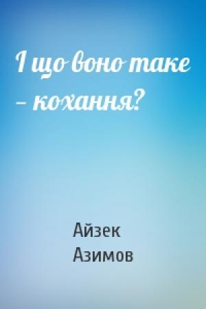 Обложка книги «І що воно таке — кохання?» — Айзек Азимов