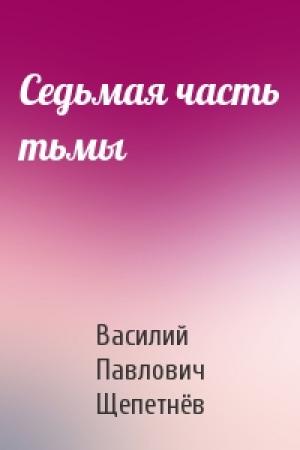 Обложка книги «Седьмая часть тьмы» — Василий Щепетнёв