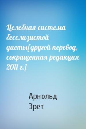 Обложка книги «Целебная система бесслизистой диеты[другой перевод, сокращенная редакция 2011 г.]» — Арнольд Эрет