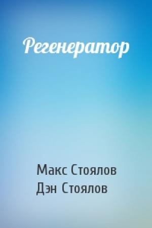 Обложка книги «Регенератор» — Макс Стоялов, Дэн Стоялов
