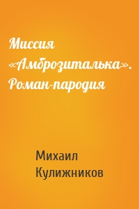 Миссия «Амброзиталька». Роман-пародия