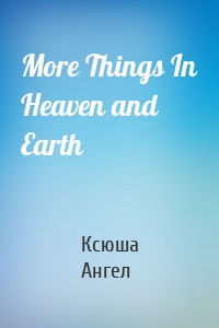 More Things In Heaven and Earth