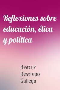 Reflexiones sobre educación, ética y política