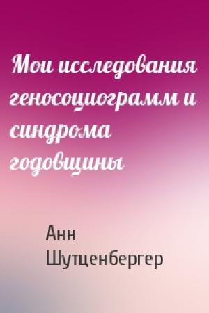 Обложка книги «Мои исследования геносоциограмм и синдрома годовщины» — Анн Шутценбергер