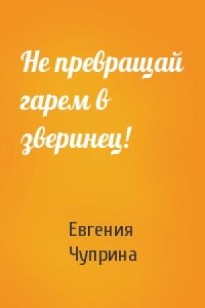 Обложка книги «Не превращай гарем в зверинец!» — Евгения Чуприна