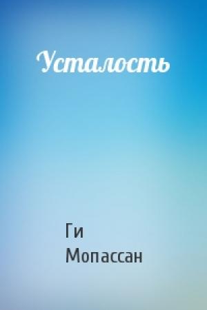 Обложка книги «Усталость» — Ги Мопассан