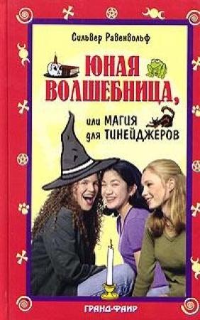 Обложка книги «Юная волшебница, или Магия для тинейджеров» — Сильвер Равенвольф