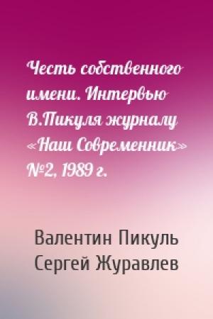 Обложка книги «Честь собственного имени. Интервью В.Пикуля журналу «Наш Современник» №2, 1989 г.» — Валентин Пикуль, Сергей Журавлев