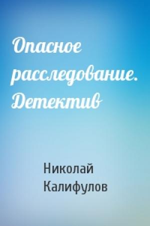 Обложка книги «Опасное расследование. Детектив» — Николай Калифулов
