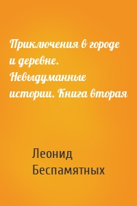 Приключения в городе и деревне. Невыдуманные истории. Книга вторая