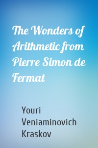 The Wonders of Arithmetic from Pierre Simon de Fermat