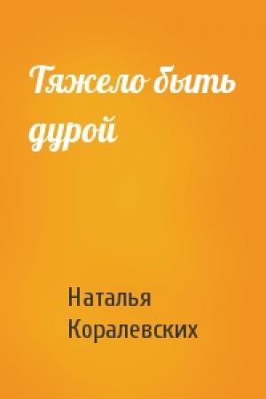 Обложка книги «Тяжело быть дурой» — Наталья Михайловна Коралевских