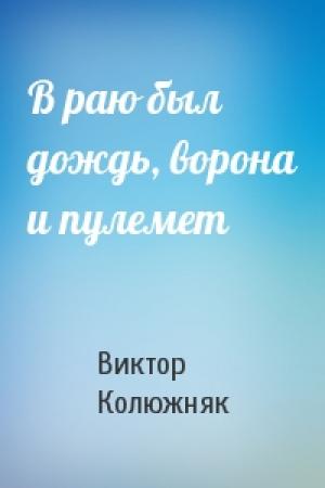 Обложка книги «В раю был дождь, ворона и пулемет» — Виктор Колюжняк
