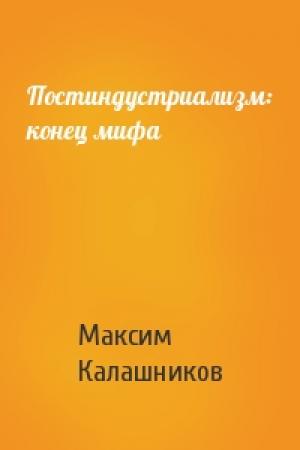 Обложка книги «Постиндустриализм: конец мифа» — Максим Калашников