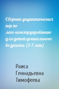 Сборник дидактических игр по лего-конструированию для детей дошкольного возраста (3-7 лет)