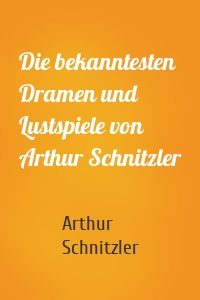 Die bekanntesten Dramen und Lustspiele von Arthur Schnitzler