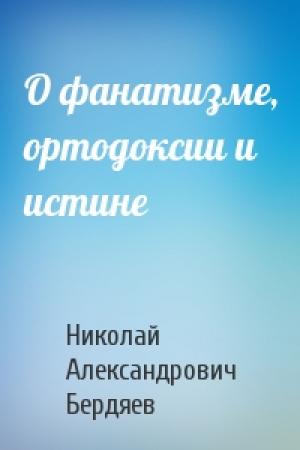 Обложка книги «О фанатизме, ортодоксии и истине» — Николай Бердяев
