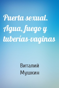 Puerta sexual. Agua, fuego y tuberías-vaginas