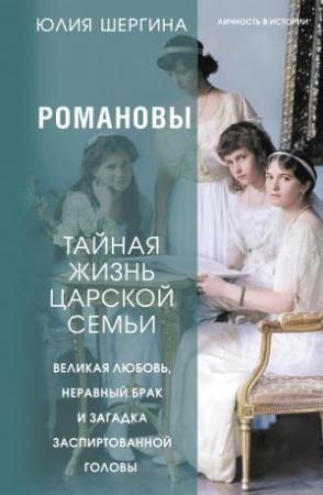 Обложка книги «Романовы: тайная жизнь царской семьи. Великая любовь, неравный брак и загадка заспиртованной головы» — Юлия Шергина