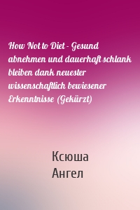 How Not to Diet - Gesund abnehmen und dauerhaft schlank bleiben dank neuester wissenschaftlich bewiesener Erkenntnisse (Gekürzt)