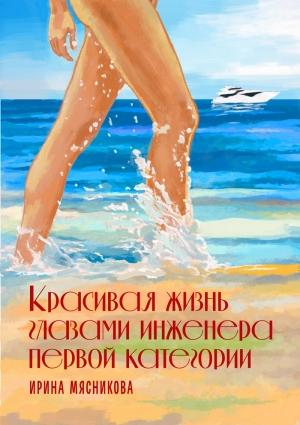 Обложка книги «Красивая жизнь глазами инженера первой категории» — Ирина Мясникова