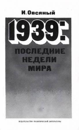 Обложка книги «1939: последние недели мира. Как была развязана империалистами вторая мировая война.» — Игорь Овсяный