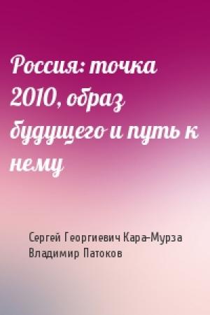 Обложка книги «Россия: точка 2010, образ будущего и путь к нему» — Сергей Кара-Мурза, Владимир Патоков