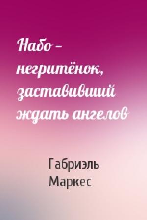 Обложка книги «Набо — негритёнок, заставивший ждать ангелов» — Габриэль Маркес