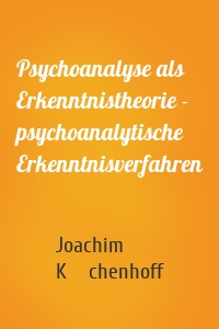 Psychoanalyse als Erkenntnistheorie - psychoanalytische Erkenntnisverfahren