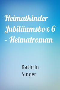 Heimatkinder Jubiläumsbox 6 – Heimatroman