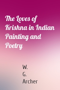 The Loves of Krishna in Indian Painting and Poetry
