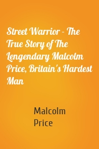 Street Warrior - The True Story of The Lengendary Malcolm Price, Britain's Hardest Man