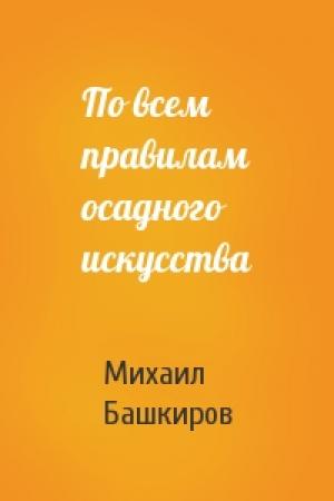 Обложка книги «По всем правилам осадного искусства» — Михаил Башкиров