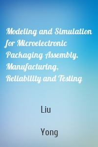 Modeling and Simulation for Microelectronic Packaging Assembly. Manufacturing, Reliability and Testing